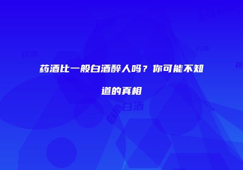 药酒比一般白酒醉人吗？你可能不知道的真相
