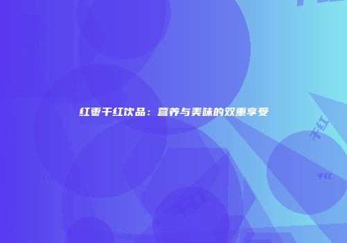 红枣干红饮品：营养与美味的双重享受