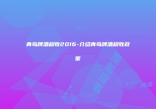 青岛啤酒税收2016-介绍青岛啤酒税收政策