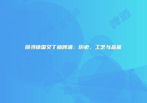 探寻德国艾丁格啤酒：历史、工艺与品鉴