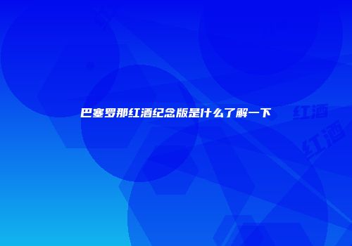 巴塞罗那红酒纪念版是什么了解一下