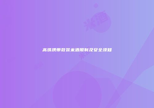 高铁携带散装米酒限制及安全须知