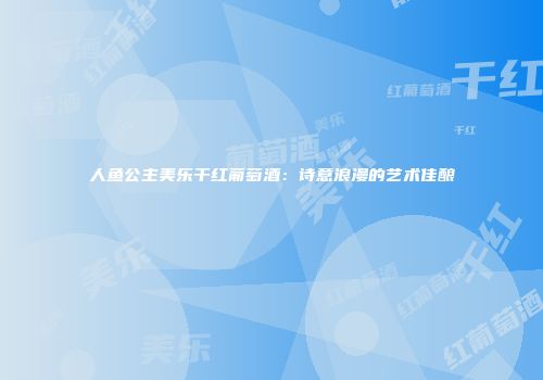 人鱼公主美乐干红葡萄酒：诗意浪漫的艺术佳酿