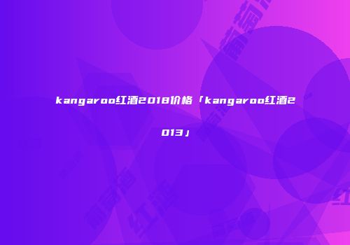 kangaroo红酒2018价格「kangaroo红酒2013」
