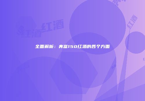 全面解析：奔富150红酒的各个方面