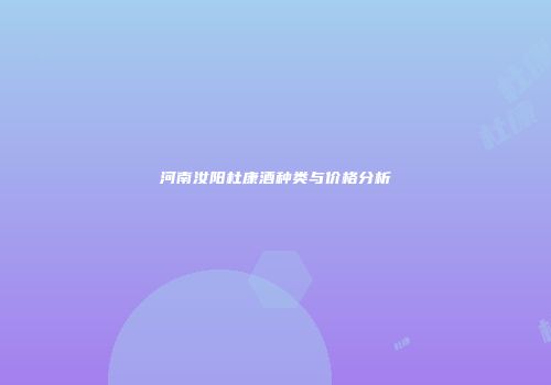 河南汝阳杜康酒种类与价格分析