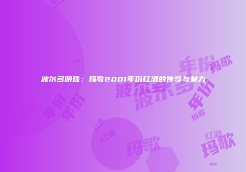 波尔多明珠：玛歌2001年份红酒的传奇与魅力