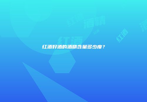 红酒好酒的酒精含量多少度？