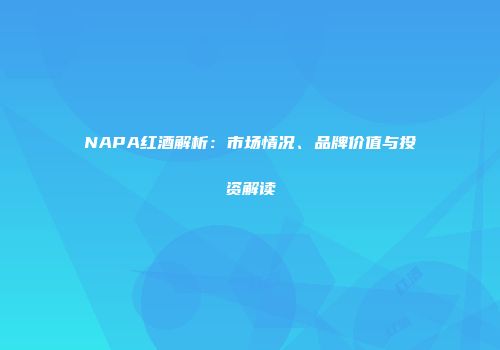 NAPA红酒解析：市场情况、品牌价值与投资解读