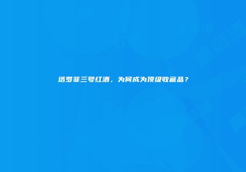 塔罗菲三号红酒，为何成为顶级收藏品？