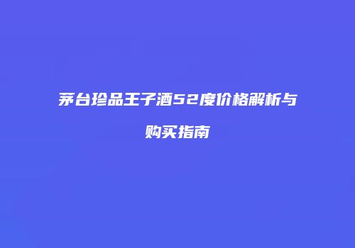 茅台珍品王子酒52度价格解析与购买指南
