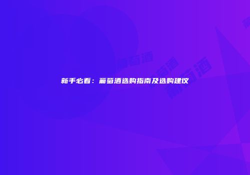 新手必看：葡萄酒选购指南及选购建议
