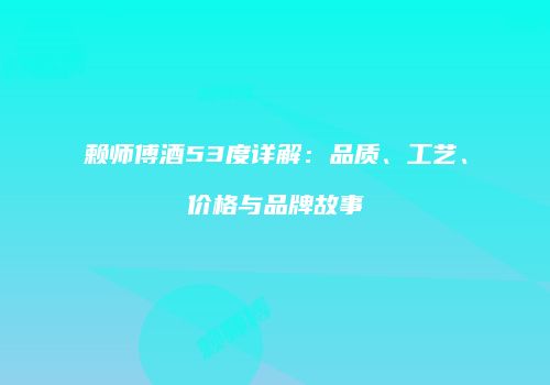 赖师傅酒53度详解：品质、工艺、价格与品牌故事