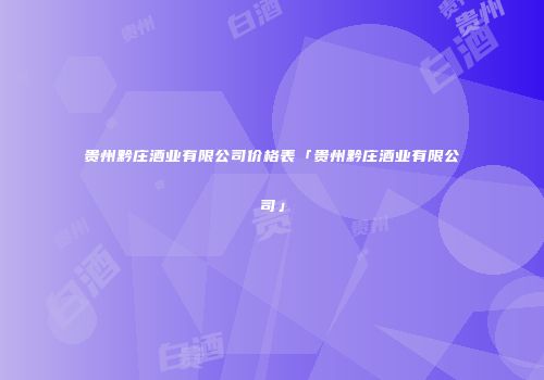 贵州黔庄酒业有限公司价格表「贵州黔庄酒业有限公司」
