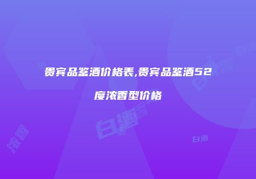 贵宾品鉴酒价格表,贵宾品鉴酒52度浓香型价格