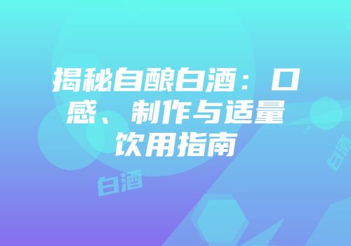 揭秘自酿白酒：口感、制作与适量饮用指南