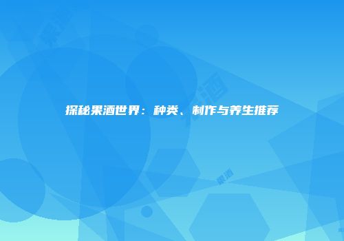 探秘果酒世界：种类、制作与养生推荐