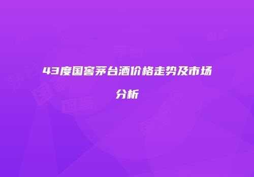 43度国窖茅台酒价格走势及市场分析