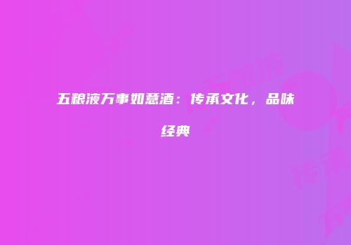 五粮液万事如意酒：传承文化，品味经典