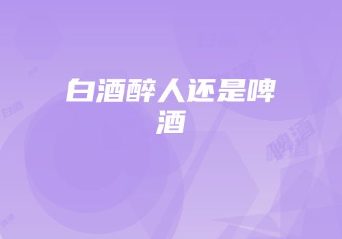 白酒醉人还是啤酒
