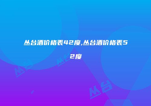 丛台酒价格表42度,丛台酒价格表52度