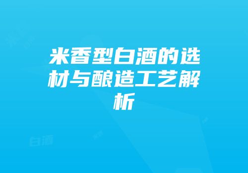 米香型白酒的选材与酿造工艺解析