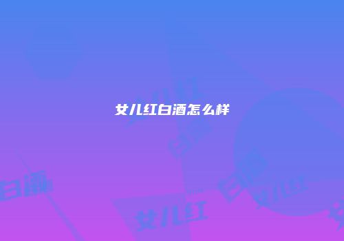 女儿红白酒怎么样