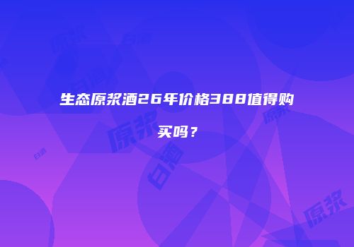生态原浆酒26年价格388值得购买吗？