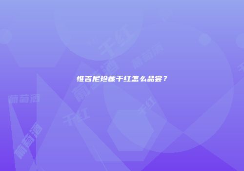 惟吉尼珍藏干红怎么品尝？