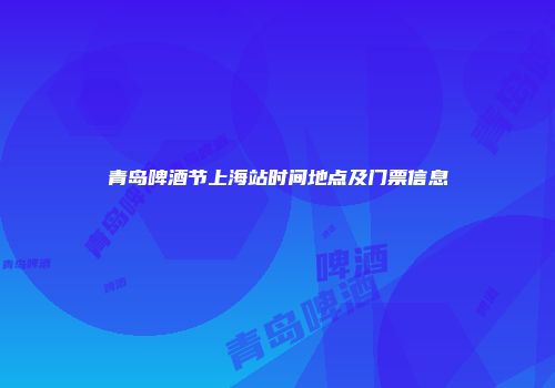青岛啤酒节上海站时间地点及门票信息