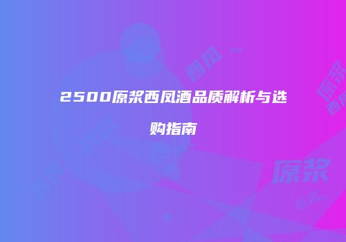 2500原浆西凤酒品质解析与选购指南