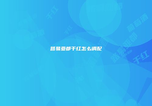 路易亚都干红怎么调配