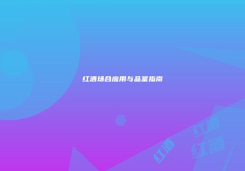 红酒场合应用与品鉴指南