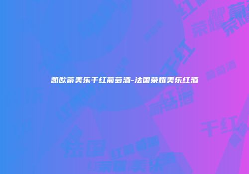 凯欧蒂美乐干红葡萄酒-法国荣耀美乐红酒