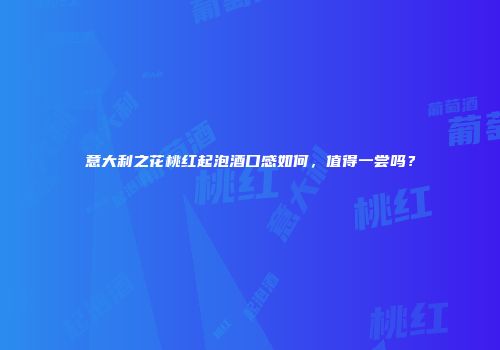 意大利之花桃红起泡酒口感如何，值得一尝吗？