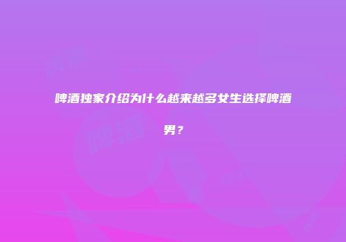 啤酒独家介绍为什么越来越多女生选择啤酒男？