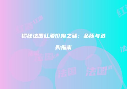 揭秘法国红酒价格之谜：品质与选购指南