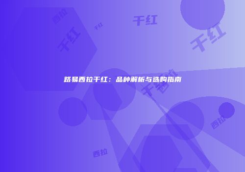 路易西拉干红：品种解析与选购指南