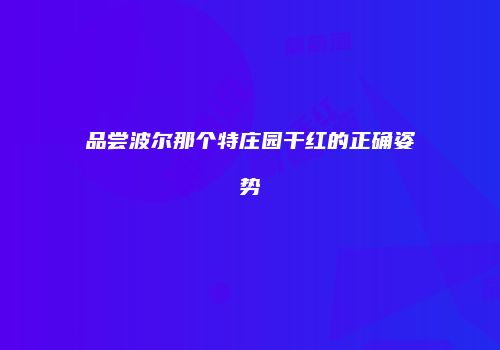 品尝波尔那个特庄园干红的正确姿势