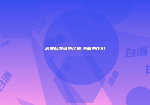 酒曲和酵母的区别,酒曲的作用