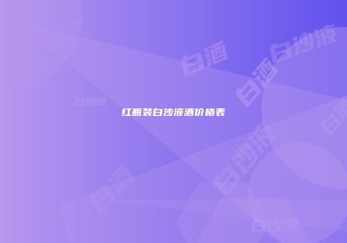 红瓶装白沙液酒价格表