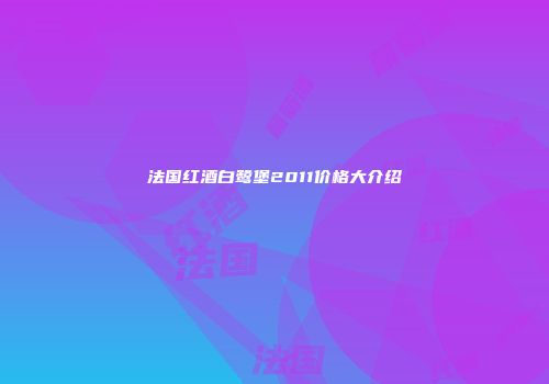 法国红酒白鹭堡2011价格大介绍