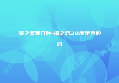 海之蓝有几种-海之蓝38度是真的吗