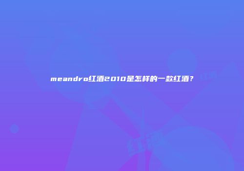 meandro红酒2010是怎样的一款红酒？