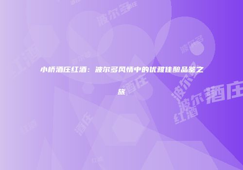 小桥酒庄红酒：波尔多风情中的优雅佳酿品鉴之旅