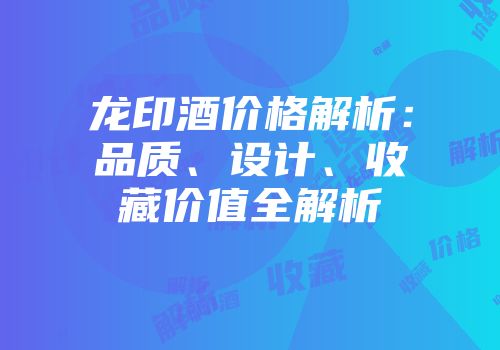 龙印酒价格解析：品质、设计、收藏价值全解析