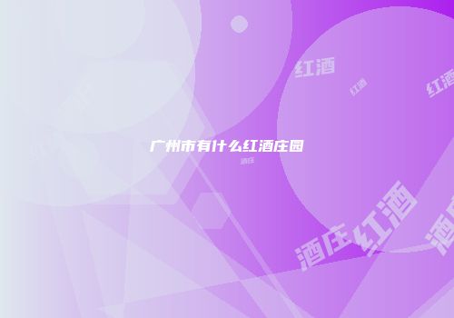 广州市有什么红酒庄园