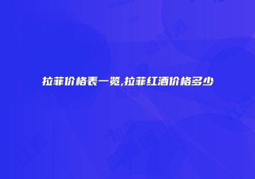 拉菲价格表一览,拉菲红酒价格多少