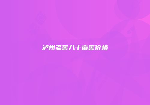 泸州老窖八十亩窖价格