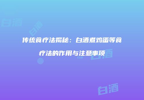传统食疗法揭秘：白酒煮鸡蛋等食疗法的作用与注意事项